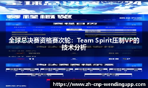 全球总决赛资格赛次轮：Team Spirit压制VP的技术分析