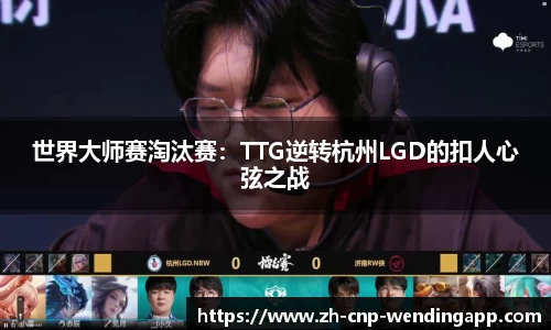 世界大师赛淘汰赛：TTG逆转杭州LGD的扣人心弦之战